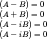 (A-B)=0 
 \\ (A+B)=0 
 \\ (A-iB)=0
 \\  (A-iB)=0